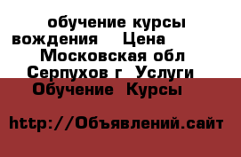 обучение курсы вождения. › Цена ­ 1 000 - Московская обл., Серпухов г. Услуги » Обучение. Курсы   